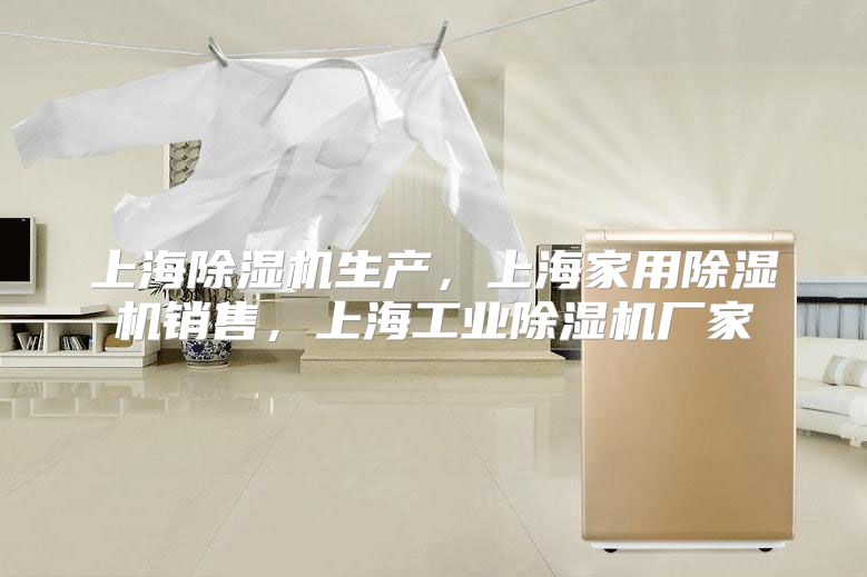 上海除湿机生产，上海家用除湿机销售，上海工业除湿机厂家