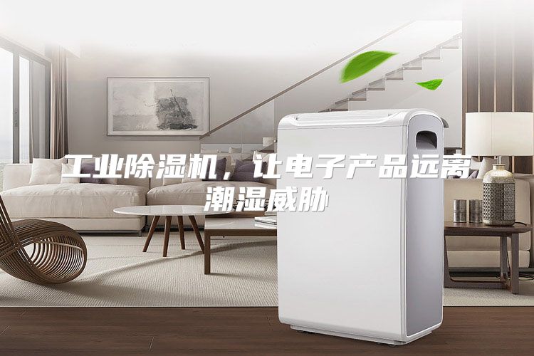 工业除湿机，让电子产品远离潮湿威胁