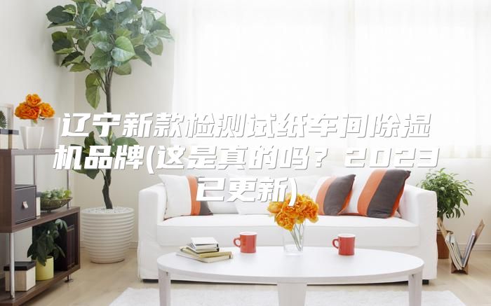 辽宁新款检测试纸车间除湿机品牌(这是真的吗？2023已更新)