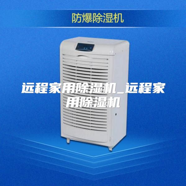 远程家用除湿机_远程家用除湿机