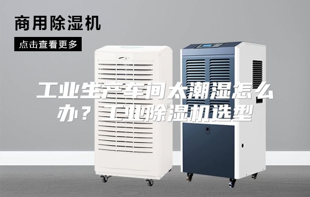 工业生产车间太潮湿怎么办？工业除湿机选型