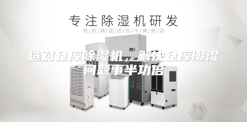 选对仓库除湿机，解决仓库潮湿问题事半功倍