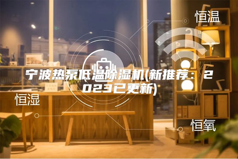 宁波热泵低温除湿机(新推荐：2023已更新)