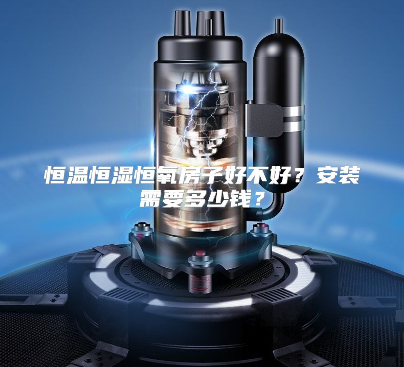 恒温恒湿恒氧房子好不好？安装需要多少钱？