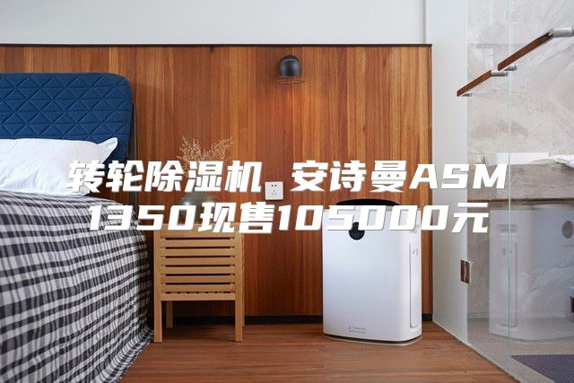 转轮除湿机 安诗曼ASM1350现售105000元