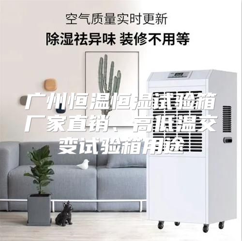 广州恒温恒湿试验箱厂家直销、高低温交变试验箱用途