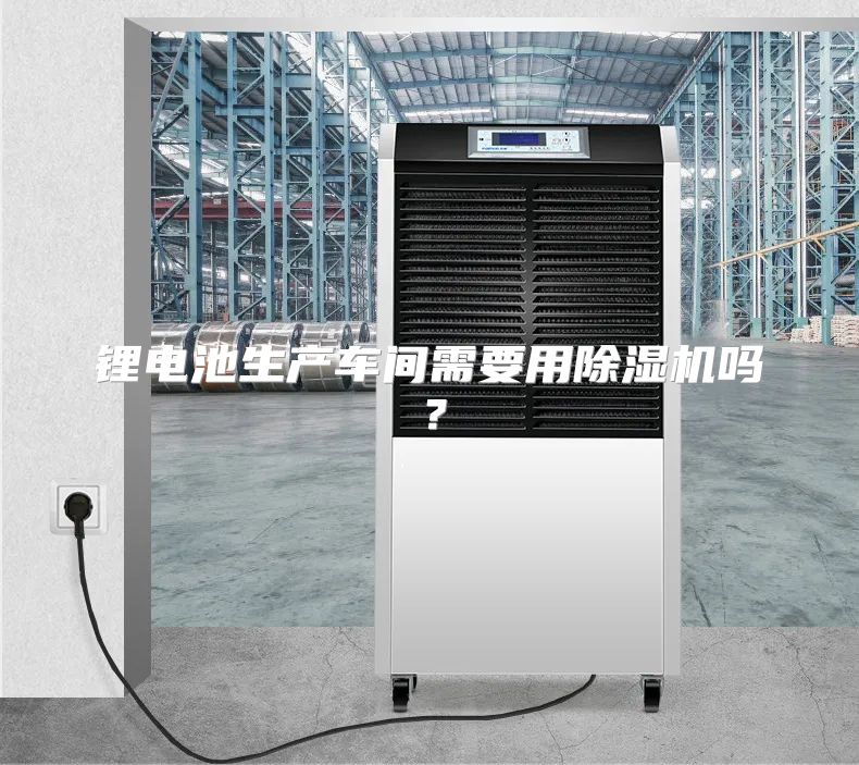 锂电池生产车间需要用除湿机吗？