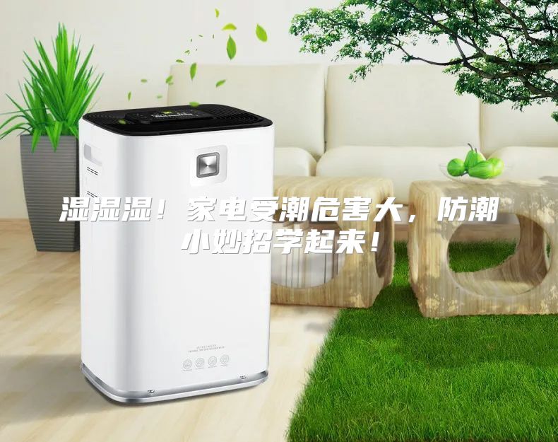 湿湿湿！家电受潮危害大，防潮小妙招学起来！