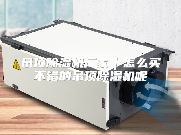 吊顶除湿机厂家｜怎么买不错的吊顶除湿机呢