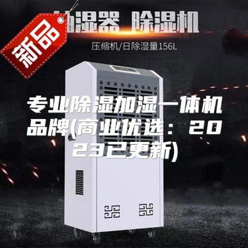 专业除湿加湿一体机品牌(商业优选：2023已更新)