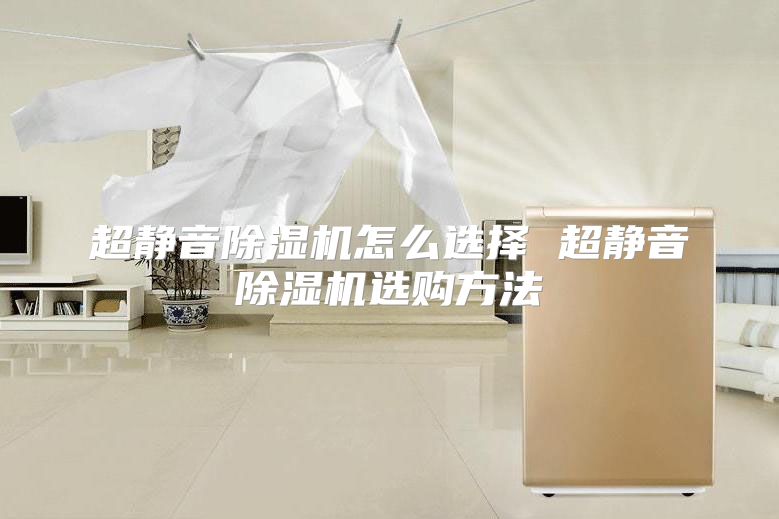 超静音除湿机怎么选择 超静音除湿机选购方法