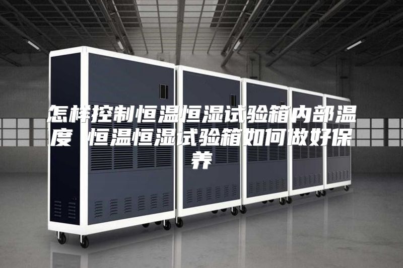 怎样控制恒温恒湿试验箱内部温度 恒温恒湿试验箱如何做好保养