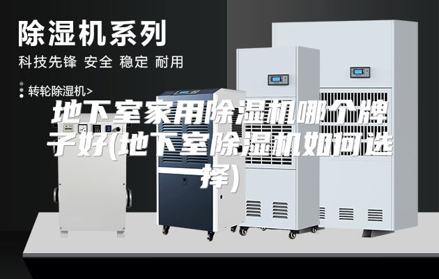 地下室家用除湿机哪个牌子好(地下室除湿机如何选择)