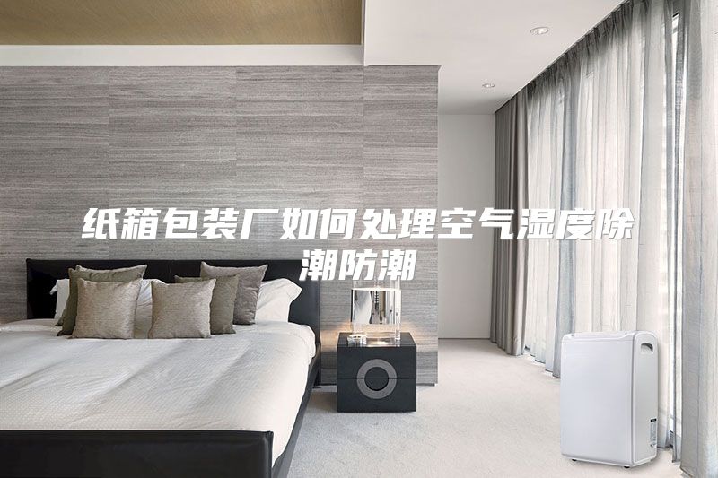 纸箱包装厂如何处理空气湿度除潮防潮