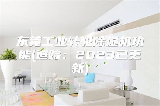 东莞工业转轮除湿机功能(追踪：2023已更新)
