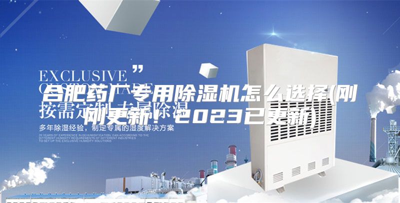合肥药厂专用除湿机怎么选择(刚刚更新！2023已更新)