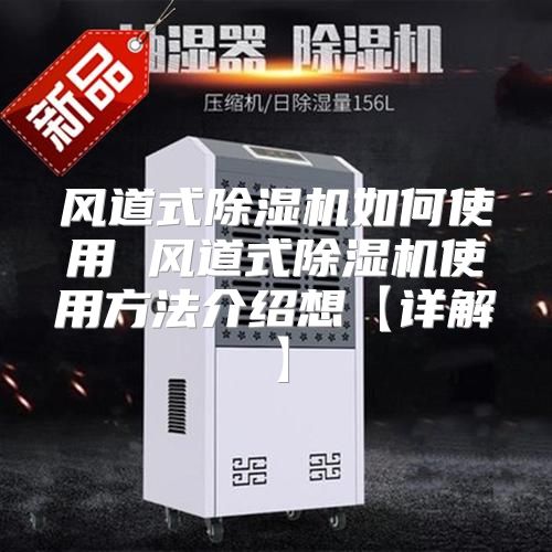 风道式除湿机如何使用 风道式除湿机使用方法介绍想【详解】