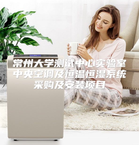 常州大学测试中心实验室中央空调及恒温恒湿系统采购及安装项目