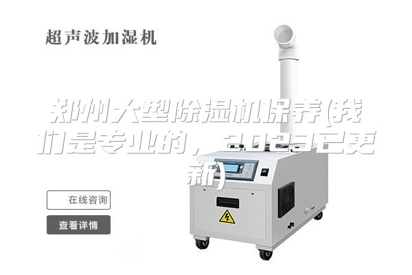 郑州大型除湿机保养(我们是专业的，2023已更新)