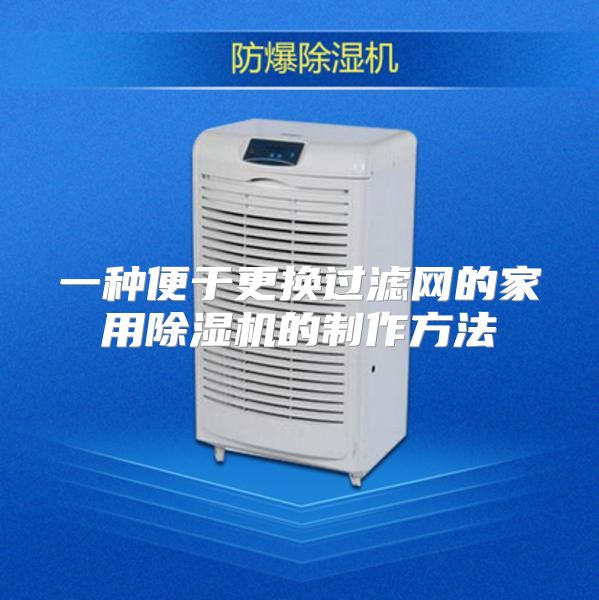 一种便于更换过滤网的家用除湿机的制作方法