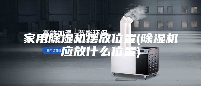 家用除湿机摆放位置(除湿机应放什么位置)