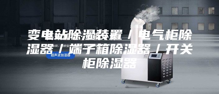 变电站除湿装置／电气柜除湿器／端子箱除湿器／开关柜除湿器