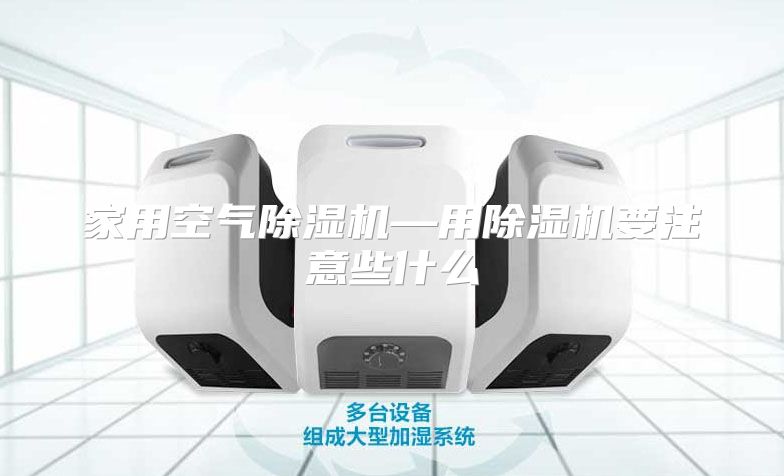 家用空气除湿机—用除湿机要注意些什么