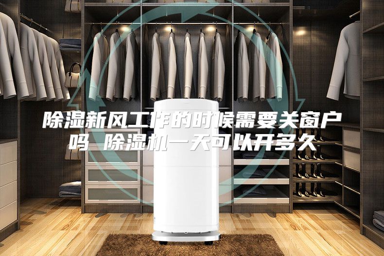 除湿新风工作的时候需要关窗户吗 除湿机一天可以开多久