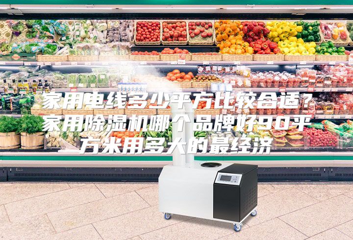 家用电线多少平方比较合适？家用除湿机哪个品牌好90平方米用多大的最经济