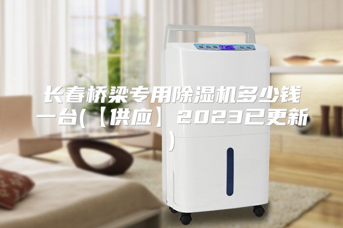 长春桥梁专用除湿机多少钱一台(【供应】2023已更新)