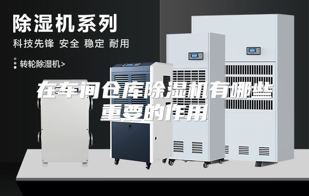 在车间仓库除湿机有哪些重要的作用