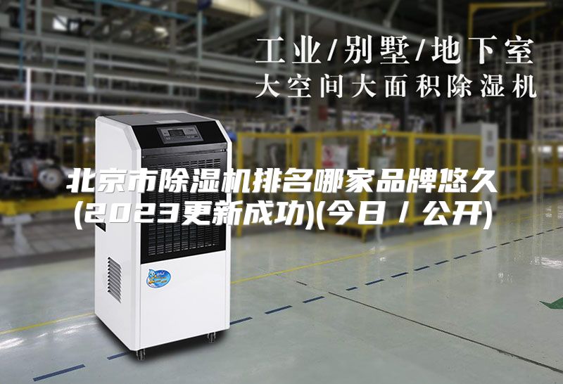 北京市除湿机排名哪家品牌悠久(2023更新成功)(今日／公开)
