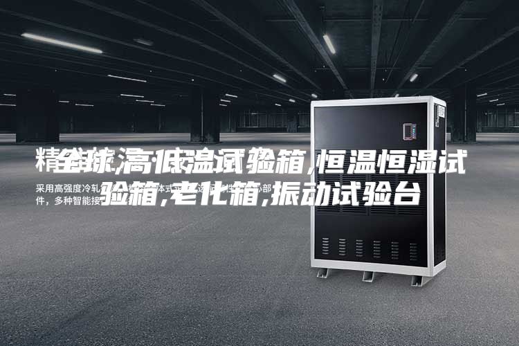 全球,高低温试验箱,恒温恒湿试验箱,老化箱,振动试验台