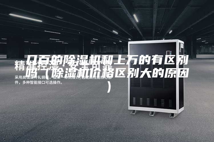 几百的除湿机和上万的有区别吗（除湿机价格区别大的原因）