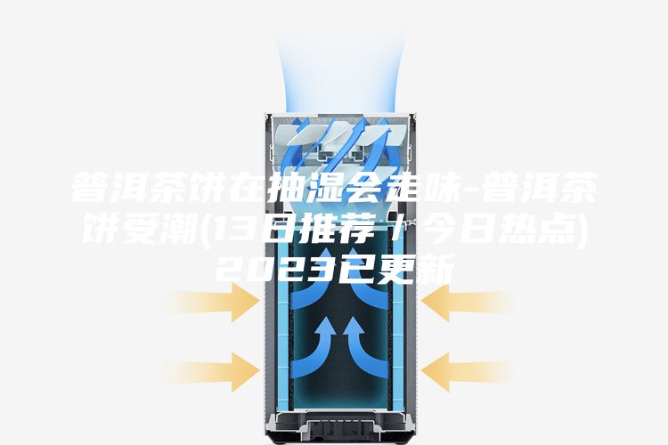 普洱茶饼在抽湿会走味-普洱茶饼受潮(13日推荐／今日热点)2023已更新