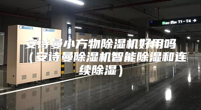安诗曼小方物除湿机好用吗（安诗曼除湿机智能除湿和连续除湿）