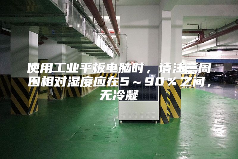 使用工业平板电脑时，请注意周围相对湿度应在5～90％之间，无冷凝