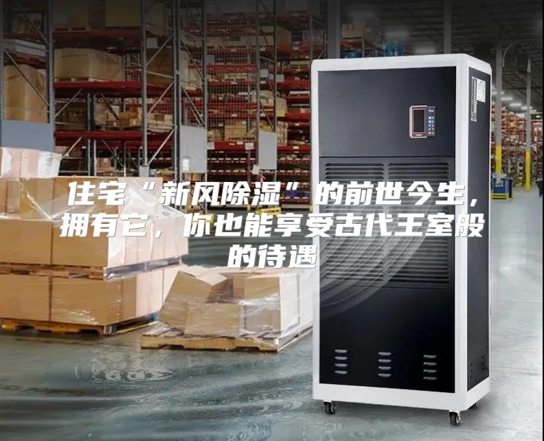 住宅“新风除湿”的前世今生，拥有它，你也能享受古代王室般的待遇