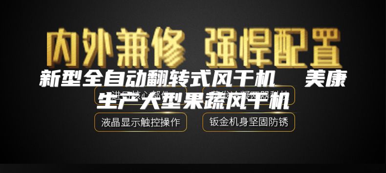 新型全自动翻转式风干机  美康生产大型果蔬风干机