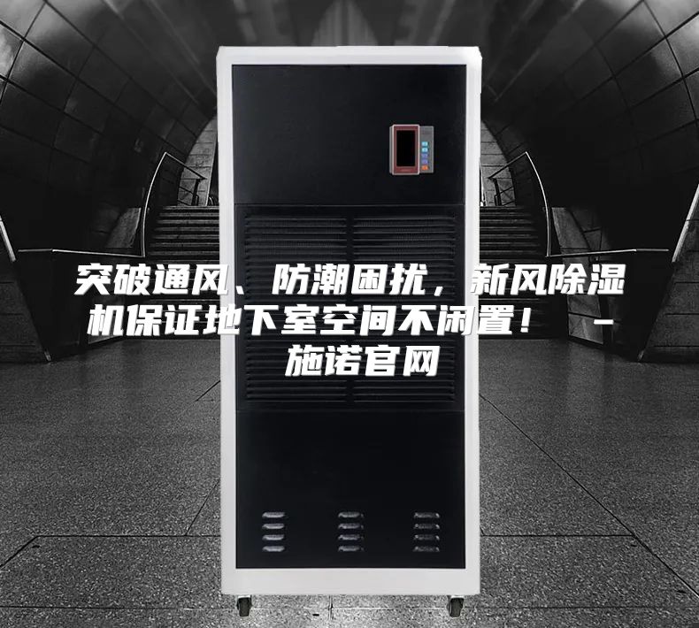 突破通风、防潮困扰，新风除湿机保证地下室空间不闲置！ – 施诺官网