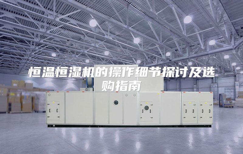 恒温恒湿机的操作细节探讨及选购指南