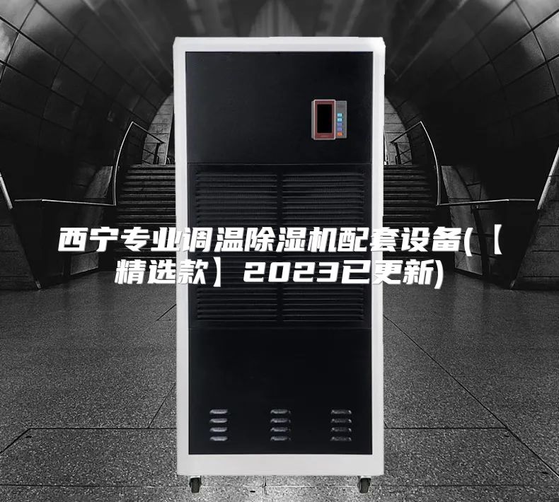 西宁专业调温除湿机配套设备(【精选款】2023已更新)