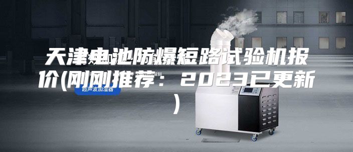 天津电池防爆短路试验机报价(刚刚推荐：2023已更新)