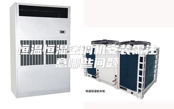 恒温恒湿空调机安装需注意哪些问题