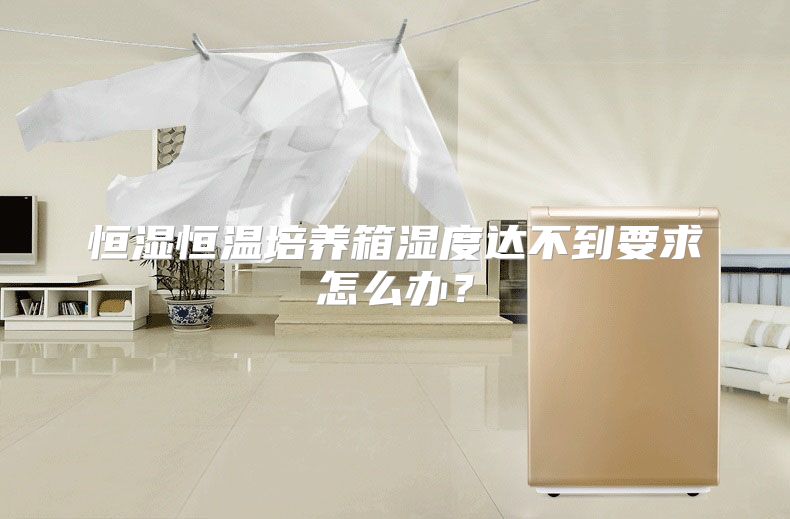 恒湿恒温培养箱湿度达不到要求怎么办？