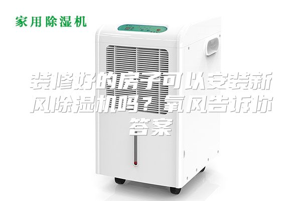 装修好的房子可以安装新风除湿机吗？氧风告诉你答案