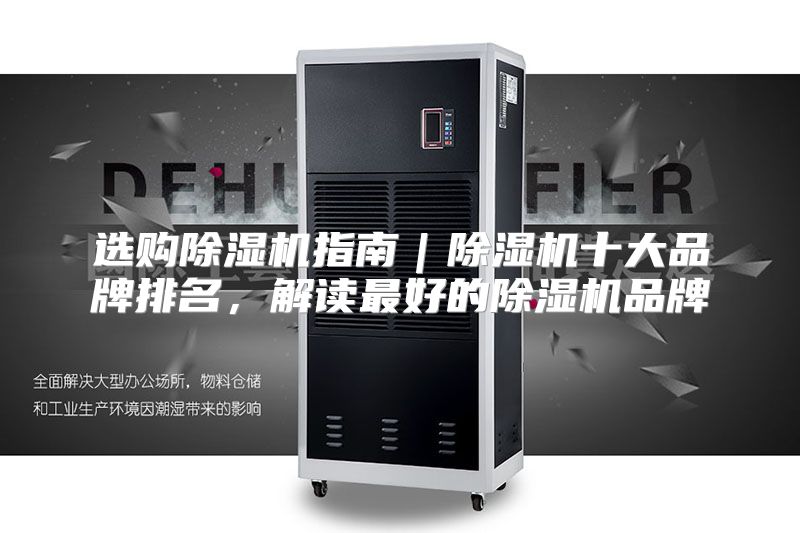 选购除湿机指南｜除湿机十大品牌排名，解读最好的除湿机品牌