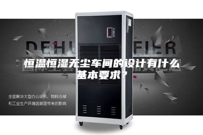 恒温恒湿无尘车间的设计有什么基本要求？
