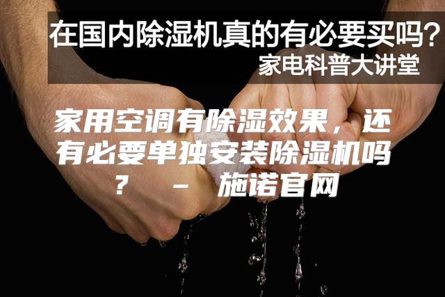 家用空调有除湿效果，还有必要单独安装除湿机吗？ – 施诺官网