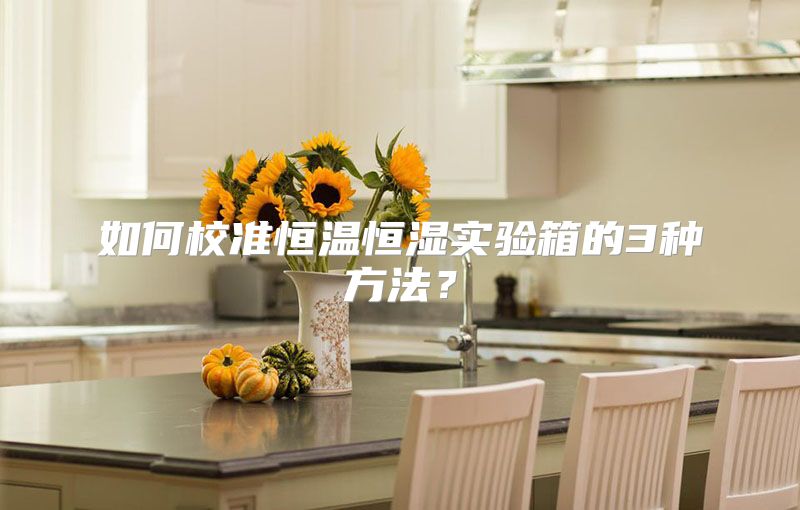 如何校准恒温恒湿实验箱的3种方法？